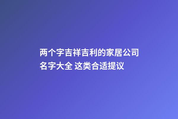 两个字吉祥吉利的家居公司名字大全 这类合适提议